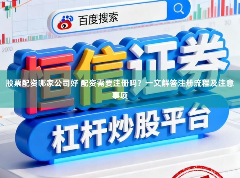 股票配资哪家公司好 配资需要注册吗?一文解答注册流程及注意事项