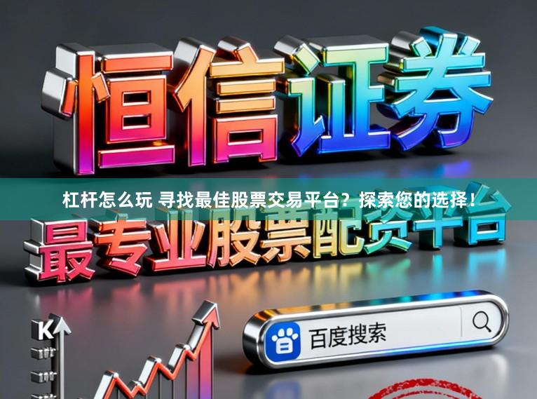 杠杆怎么玩 寻找最佳股票交易平台？探索您的选择！