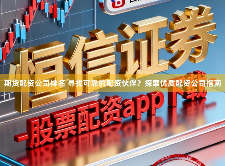 期货配资公司排名 寻找可靠的配资伙伴？探索优质配资公司指南